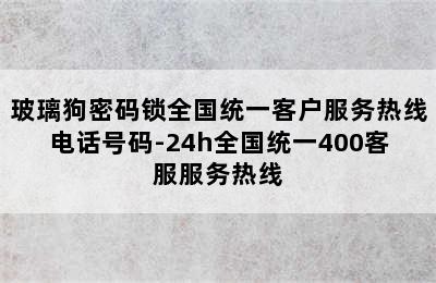 玻璃狗密码锁全国统一客户服务热线电话号码-24h全国统一400客服服务热线