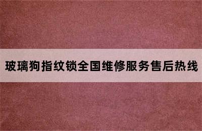 玻璃狗指纹锁全国维修服务售后热线