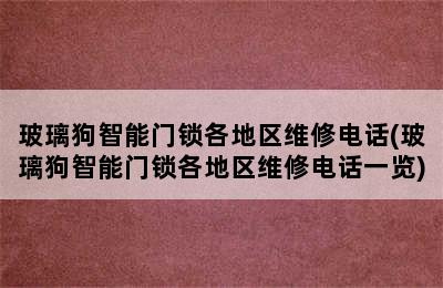 玻璃狗智能门锁各地区维修电话(玻璃狗智能门锁各地区维修电话一览)