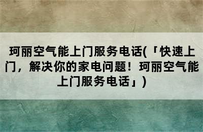 珂丽空气能上门服务电话(「快速上门，解决你的家电问题！珂丽空气能上门服务电话」)