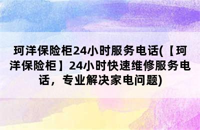 珂洋保险柜24小时服务电话(【珂洋保险柜】24小时快速维修服务电话，专业解决家电问题)