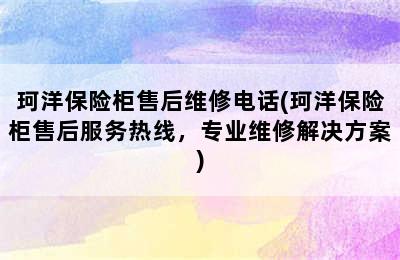 珂洋保险柜售后维修电话(珂洋保险柜售后服务热线，专业维修解决方案)