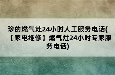 珍的燃气灶24小时人工服务电话(【家电维修】燃气灶24小时专家服务电话)