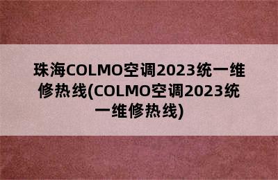 珠海COLMO空调2023统一维修热线(COLMO空调2023统一维修热线)