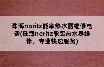 珠海noritz能率热水器维修电话(珠海noritz能率热水器维修，专业快速服务)