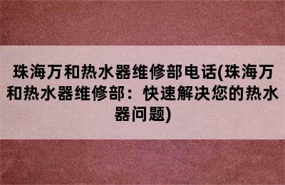 珠海万和热水器维修部电话(珠海万和热水器维修部：快速解决您的热水器问题)