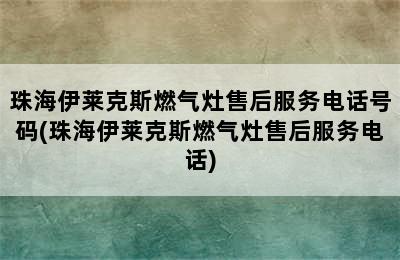 珠海伊莱克斯燃气灶售后服务电话号码(珠海伊莱克斯燃气灶售后服务电话)