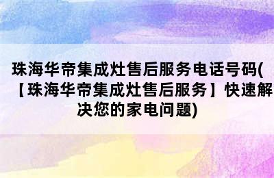 珠海华帝集成灶售后服务电话号码(【珠海华帝集成灶售后服务】快速解决您的家电问题)