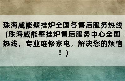 珠海威能壁挂炉全国各售后服务热线(珠海威能壁挂炉售后服务中心全国热线，专业维修家电，解决您的烦恼！)