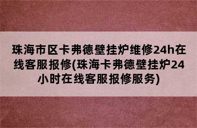 珠海市区卡弗德壁挂炉维修24h在线客服报修(珠海卡弗德壁挂炉24小时在线客服报修服务)