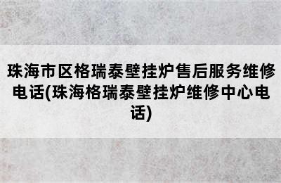 珠海市区格瑞泰壁挂炉售后服务维修电话(珠海格瑞泰壁挂炉维修中心电话)