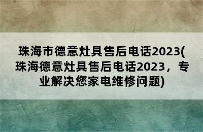 珠海市德意灶具售后电话2023(珠海德意灶具售后电话2023，专业解决您家电维修问题)