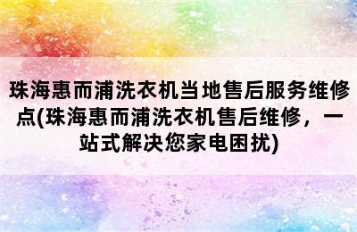 珠海惠而浦洗衣机当地售后服务维修点(珠海惠而浦洗衣机售后维修，一站式解决您家电困扰)