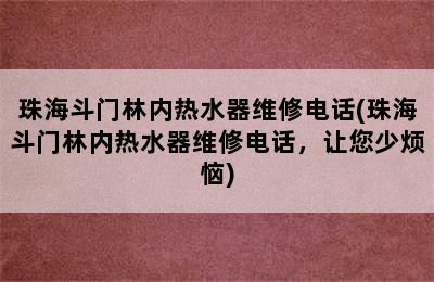 珠海斗门林内热水器维修电话(珠海斗门林内热水器维修电话，让您少烦恼)