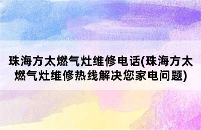 珠海方太燃气灶维修电话(珠海方太燃气灶维修热线解决您家电问题)