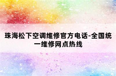 珠海松下空调维修官方电话-全国统一维修网点热线