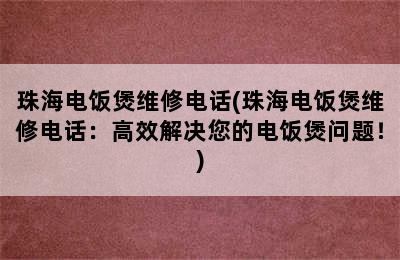 珠海电饭煲维修电话(珠海电饭煲维修电话：高效解决您的电饭煲问题！)