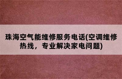 珠海空气能维修服务电话(空调维修热线，专业解决家电问题)