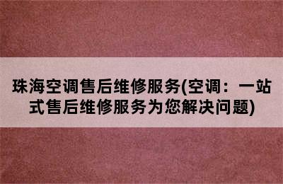 珠海空调售后维修服务(空调：一站式售后维修服务为您解决问题)