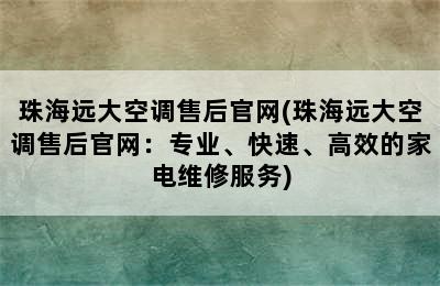 珠海远大空调售后官网(珠海远大空调售后官网：专业、快速、高效的家电维修服务)