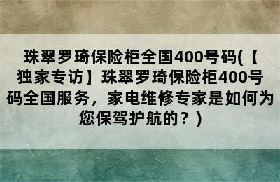 珠翠罗琦保险柜全国400号码(【独家专访】珠翠罗琦保险柜400号码全国服务，家电维修专家是如何为您保驾护航的？)