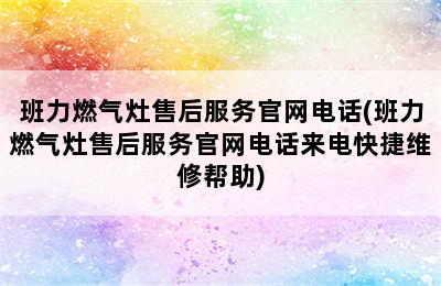 班力燃气灶售后服务官网电话(班力燃气灶售后服务官网电话来电快捷维修帮助)