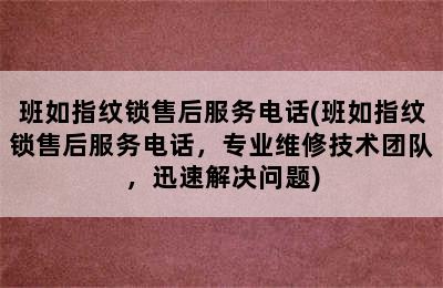 班如指纹锁售后服务电话(班如指纹锁售后服务电话，专业维修技术团队，迅速解决问题)