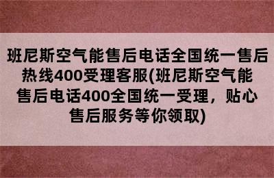 班尼斯空气能售后电话全国统一售后热线400受理客服(班尼斯空气能售后电话400全国统一受理，贴心售后服务等你领取)