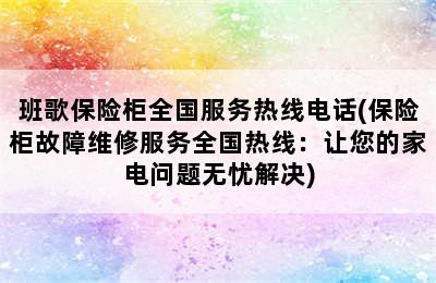 班歌保险柜全国服务热线电话(保险柜故障维修服务全国热线：让您的家电问题无忧解决)