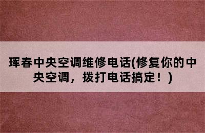 珲春中央空调维修电话(修复你的中央空调，拨打电话搞定！)