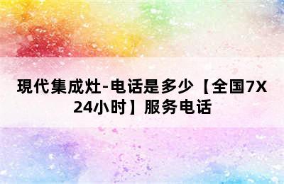 現代集成灶-电话是多少【全国7X24小时】服务电话