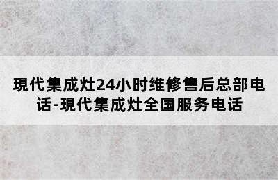 現代集成灶24小时维修售后总部电话-現代集成灶全国服务电话