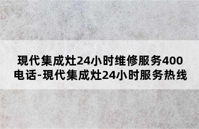 現代集成灶24小时维修服务400电话-現代集成灶24小时服务热线