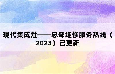 現代集成灶——总部维修服务热线（2023）已更新