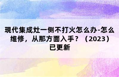 現代集成灶一侧不打火怎么办-怎么维修，从那方面入手？（2023）已更新