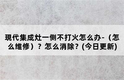 現代集成灶一侧不打火怎么办-（怎么维修）？怎么消除？(今日更新)