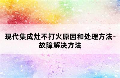 現代集成灶不打火原因和处理方法-故障解决方法