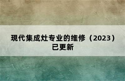 現代集成灶专业的维修（2023）已更新