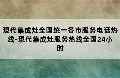 現代集成灶全国统一各市服务电话热线-現代集成灶服务热线全国24小时