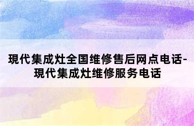 現代集成灶全国维修售后网点电话-現代集成灶维修服务电话