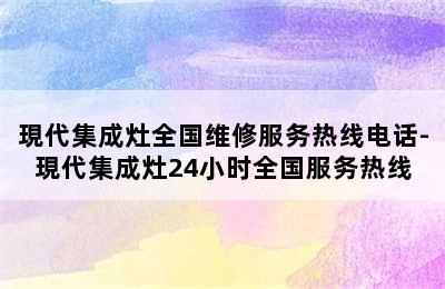 現代集成灶全国维修服务热线电话-現代集成灶24小时全国服务热线