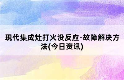 現代集成灶打火没反应-故障解决方法(今日资讯)