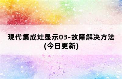 現代集成灶显示03-故障解决方法(今日更新)