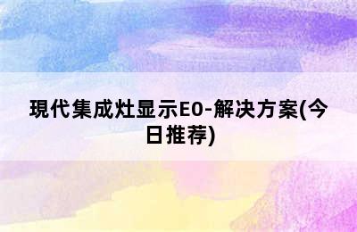 現代集成灶显示E0-解决方案(今日推荐)