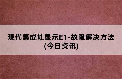 現代集成灶显示E1-故障解决方法(今日资讯)