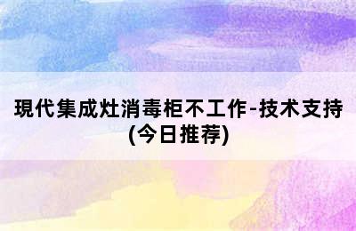 現代集成灶消毒柜不工作-技术支持(今日推荐)