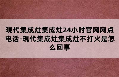 現代集成灶集成灶24小时官网网点电话-現代集成灶集成灶不打火是怎么回事