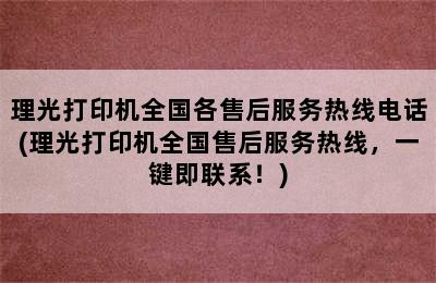 理光打印机全国各售后服务热线电话(理光打印机全国售后服务热线，一键即联系！)