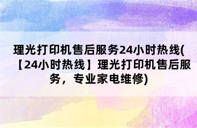 理光打印机售后服务24小时热线(【24小时热线】理光打印机售后服务，专业家电维修)