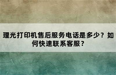 理光打印机售后服务电话是多少？如何快速联系客服？